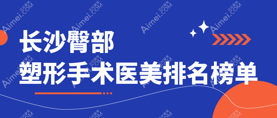 长沙臀部塑形手术医院排名出炉,附价格表与医院地址详解