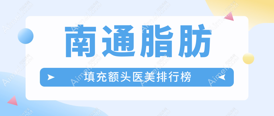 南通脂肪填充额头热门医院排名出炉，康美美容医院备受瞩目！