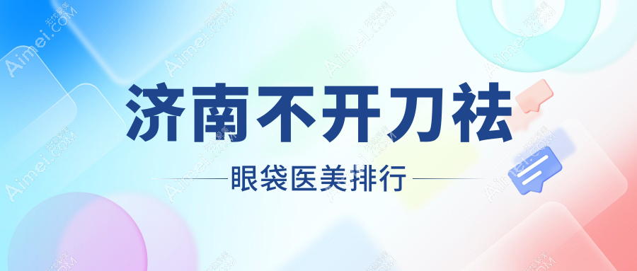 济南不开刀祛眼袋医美排行