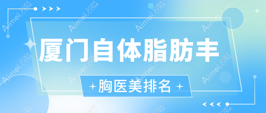 厦门自体脂肪丰胸医美排名