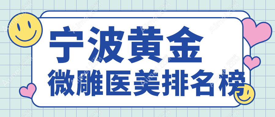 宁波黄金微雕医美推荐医院排行,附详细价格表及热门医院地址