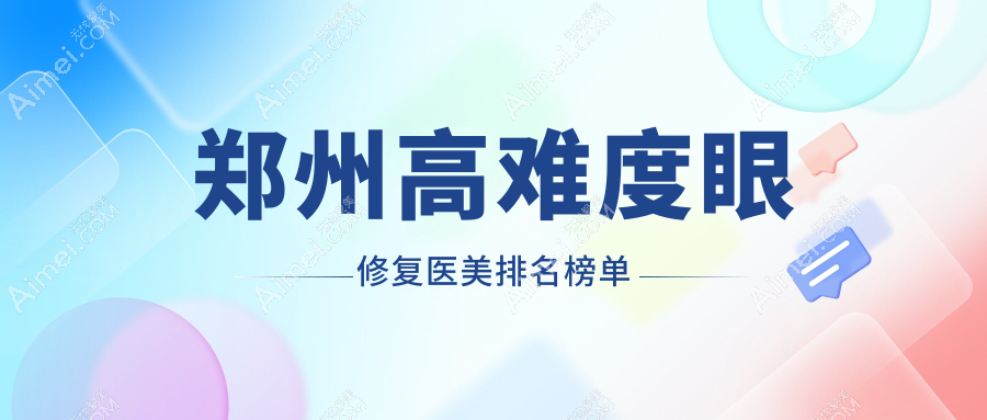 郑州高难度眼修复医院TOP榜,专业排行揭秘!附上价格表速览