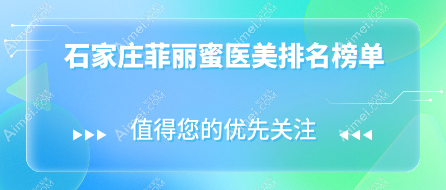 石家庄菲丽蜜医美排行揭晓,必看!价格表&医院地址一键获取