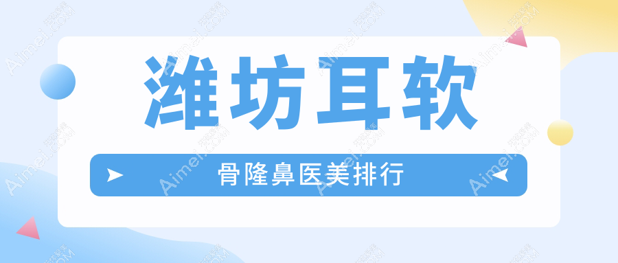 潍坊耳软骨隆鼻TOP10医美医院推荐 精致美鼻仅需一万元起!