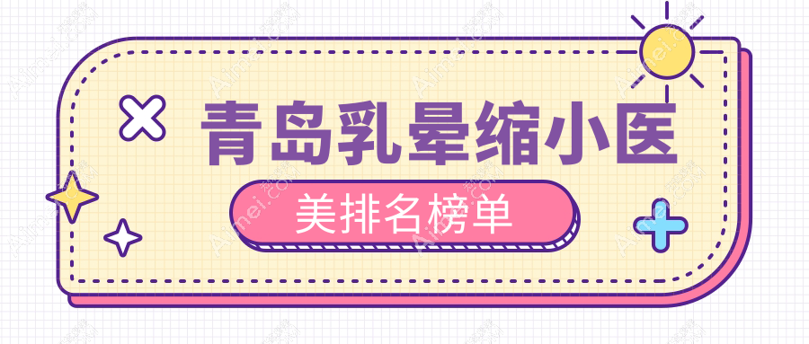青岛乳晕缩小哪家强?诺德医美、灿辰美容与博士医学三院推荐