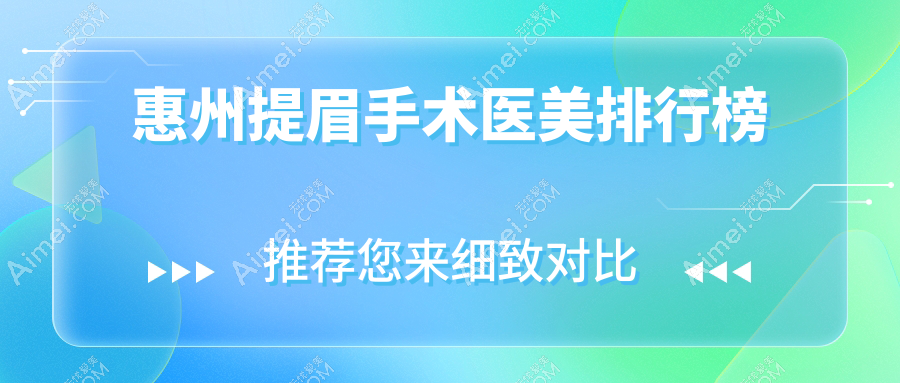 惠州提眉手术医美机构排行榜,揭秘技术领先医院及详细价格表
