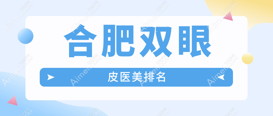 合肥双眼皮整形前十医院大揭秘!专业重塑美眸,仅需3000元起打造迷人双眼