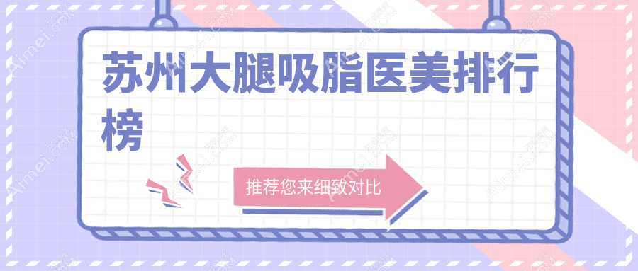 苏州大腿吸脂前十医美机构揭晓瘦身秘籍，附价格表与详细地址