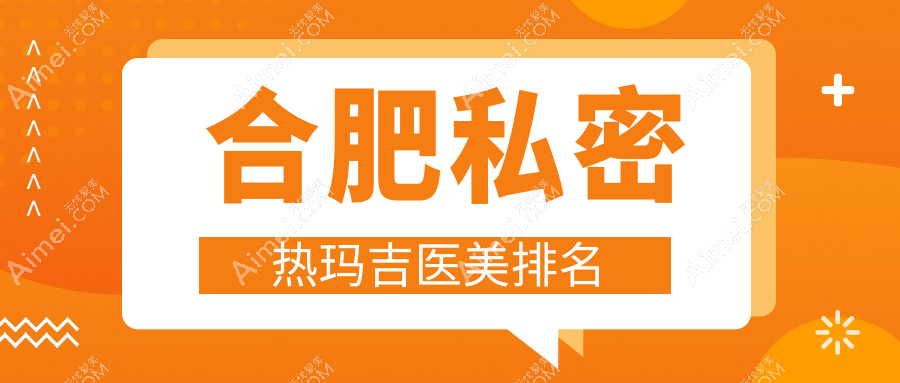 安徽合肥私密热玛吉医美排行:维多利亚、韩美整形与 美泽医疗谁领风骚?