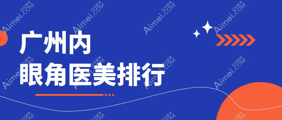 广州做内眼角整形哪家好?专业医院排名,附详细价格表一览