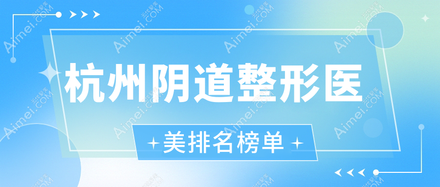 浙江杭州阴道整形排名：奥拉克、瑞智等十家医美机构谁领衔？