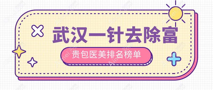 武汉一针去除富贵包医美医院哪家好?推荐机构附上价格表详询