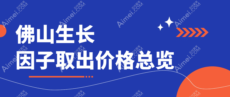 佛山生长因子取出价格大揭秘!专业机构仅需5000元起,医美性价比之选