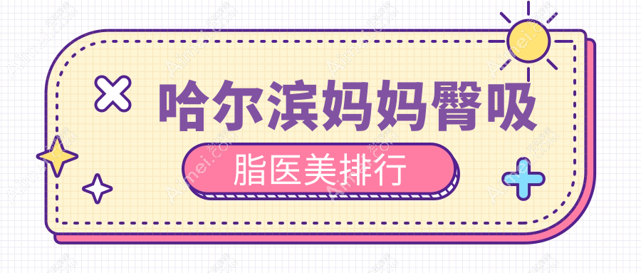 哈尔滨专业妈妈臀吸脂医美机构推荐 附详细价格表速查