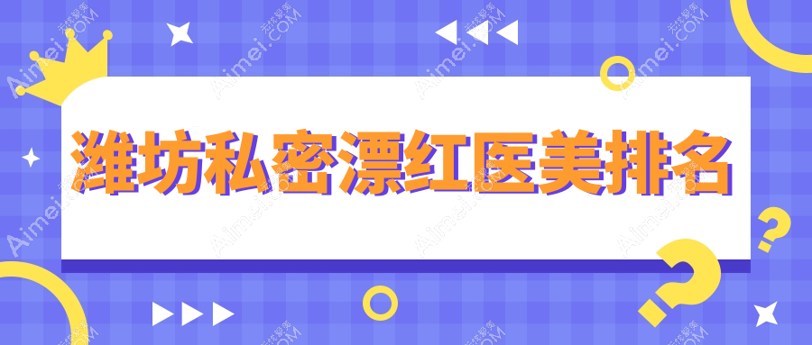 潍坊私密漂红医美排名
