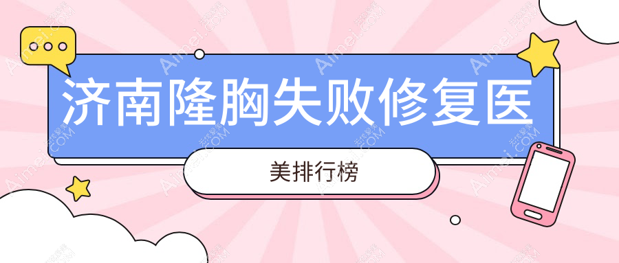 济南隆胸失败修复哪家医美机构更专业?附价格表与医院详址!