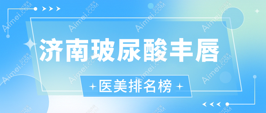 济南玻尿酸丰唇哪家医院好?详解价格表与医院地址