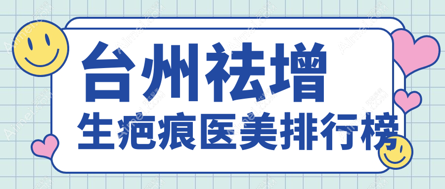 台州祛增生疤痕医美排行揭晓：博仕、长青等八强医院，谁更值得信赖？