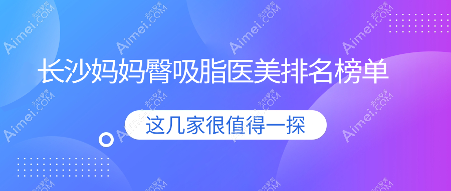 长沙妈妈臀吸脂哪家医院好?专业推荐, 妈妈臀部塑形仅需5000元!