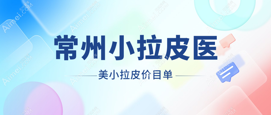 常州小拉皮医美小拉皮价目单