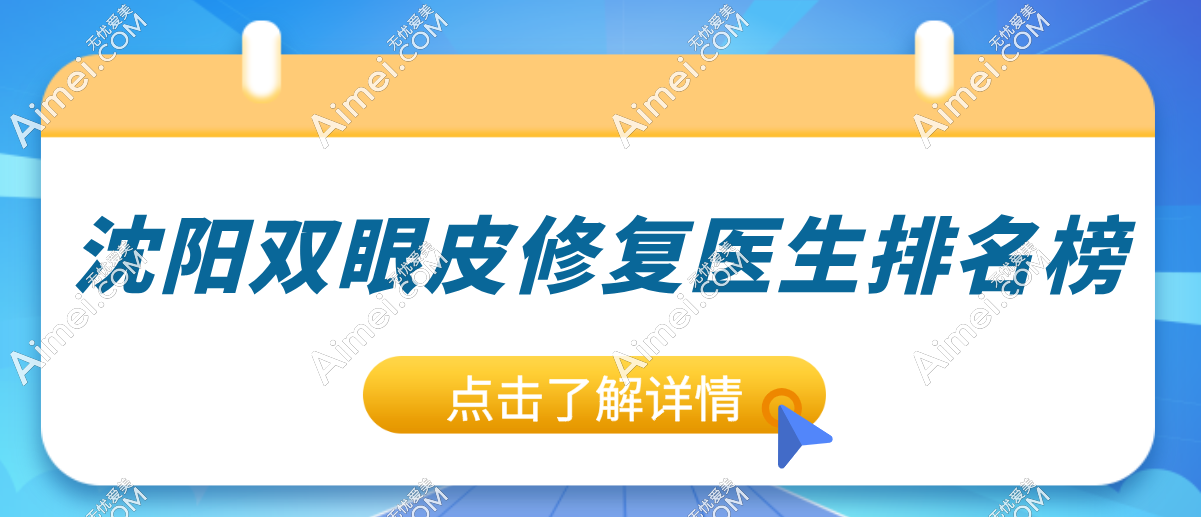 【必看】沈阳双眼皮修复 “扛把子”医生排名榜,教你选对医生告别修复焦虑!