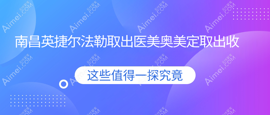 南昌英捷尔法勒取出医美奥美定取出收费表
