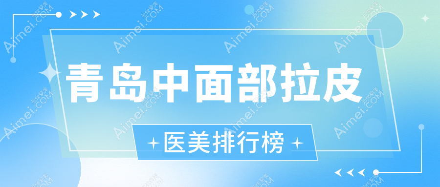 青岛中面部拉皮精选前十医院推荐:波罗蜜、壹美天成等医美名院集结