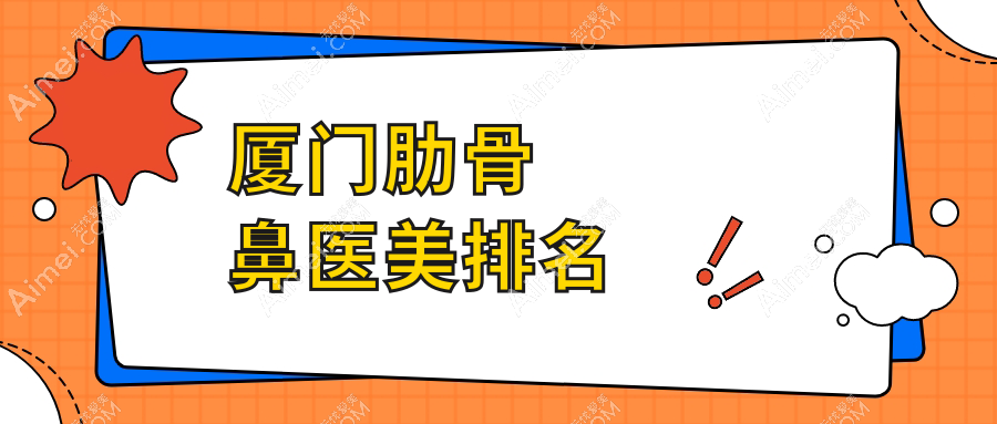 厦门肋骨鼻整形医院前三强揭晓!思明荟美天成、星美和蓓蕾斯特哪家更出彩?