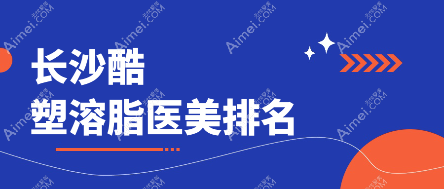 长沙顶级酷塑溶脂医美排名:揭秘科颜美、梵童等10大医院【含珀斐&亚韩】