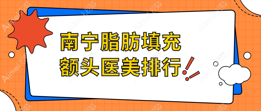 南宁脂肪填充额头前十医美机构揭晓，内含详细价格表助你决策！