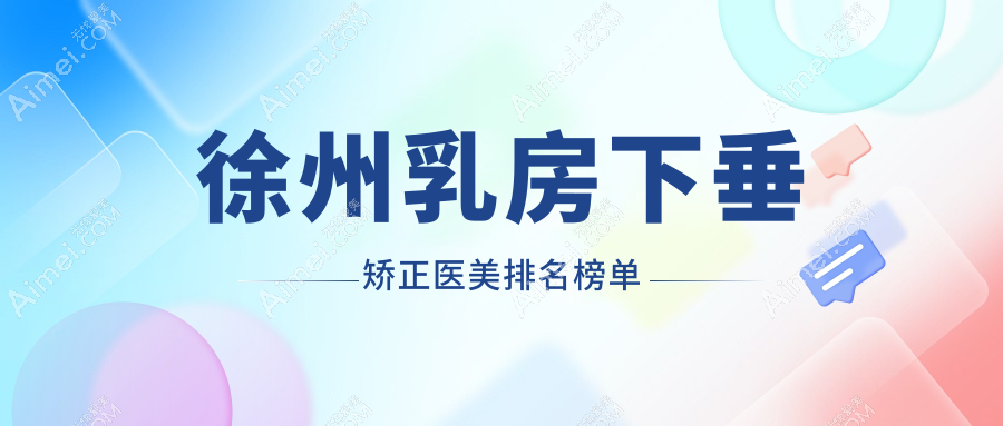 徐州乳房下垂矫正医美医院排名出炉,专业机构助你重塑魅力曲线-附价格表