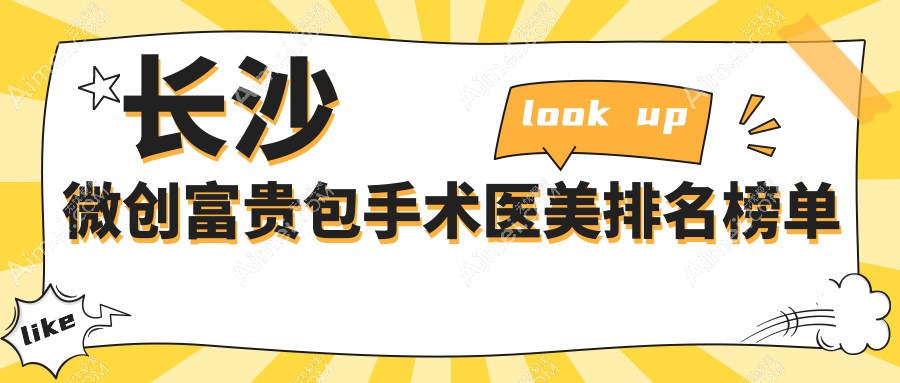 长沙微创富贵包手术医院排名Top10:科凡美医美&佳丽斐萃等十强荐!