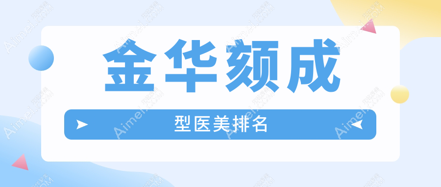金华颏成型优选TOP10医美机构盘点:永康光大至美莲辰,东阳俪芙美中看柠栎
