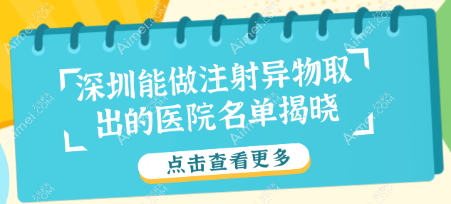深圳能做注射异物取出的医院名单揭晓，助你早日摆脱不明注射物的困扰！