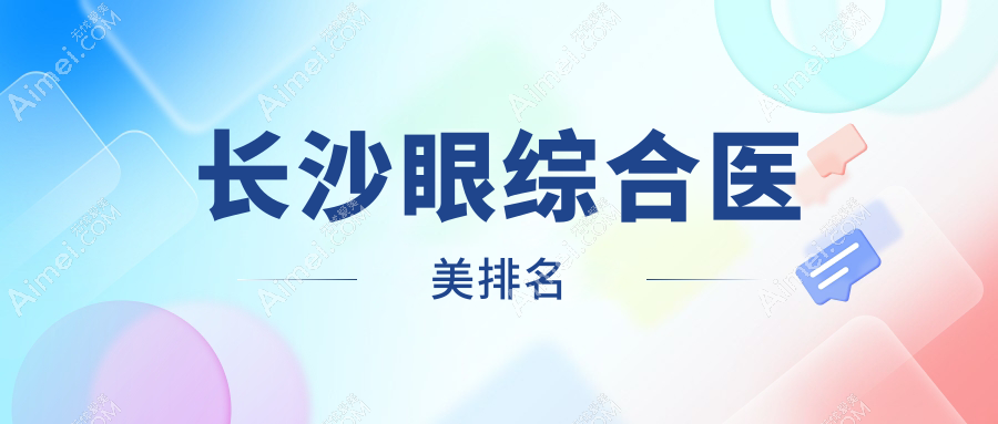湖南长沙眼综合推荐:前十强医美机构盘点,佳丽斐萃、雅美等上榜!