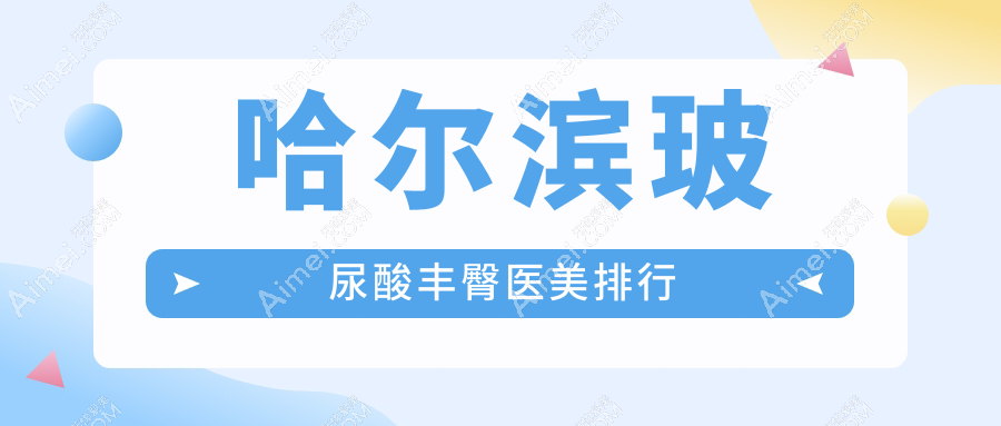 哈尔滨玻尿酸丰臀热门选择!揭晓黑龙江艺星&易丽门诊位列前10医美医院