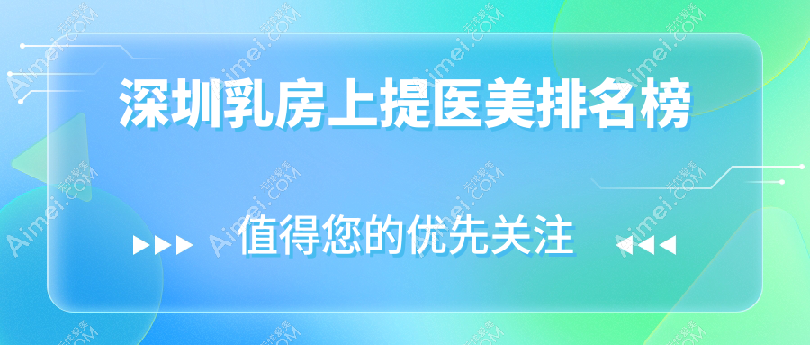 深圳乳房上提医美医院排名出炉,寻找最佳效果?附详细价格表