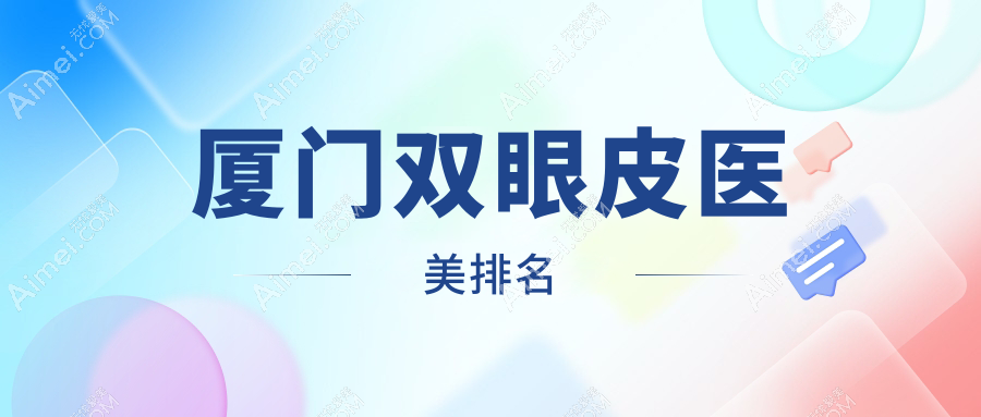 厦门双眼皮整形推荐:前10医美机构揭晓,含星美会、瑞妍及天伦等知名医院