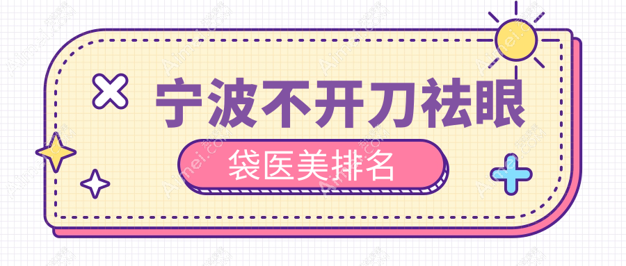 宁波不开刀祛眼袋医美排名