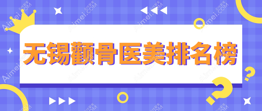 无锡颧骨整形哪家医院技术好?专业推荐带你了解优质医美机构及价格表
