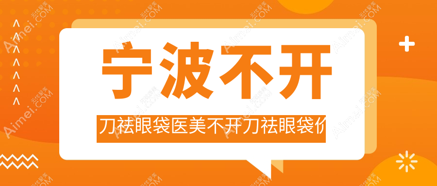宁波不开刀祛眼袋医美不开刀祛眼袋价目单