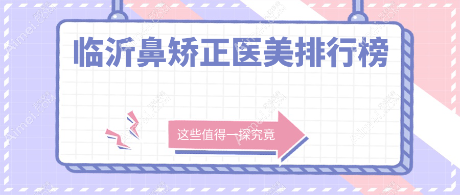 临沂鼻矫正医美推荐:九大院所比拼,兰山区铂菲克至卫康谁领风骚?