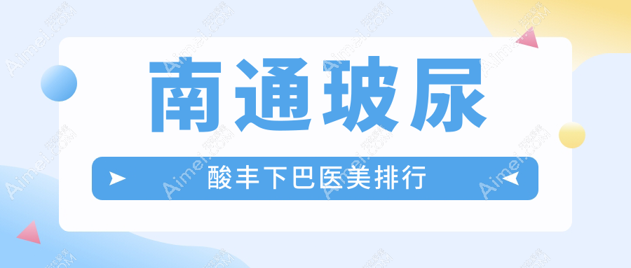 南通玻尿酸丰下巴哪家医美医院好?专业推荐,仅需3000元起!