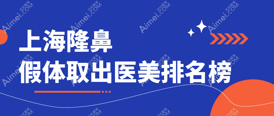 上海隆鼻假体取出医美医院排名,哪家技术好?附价格表参考