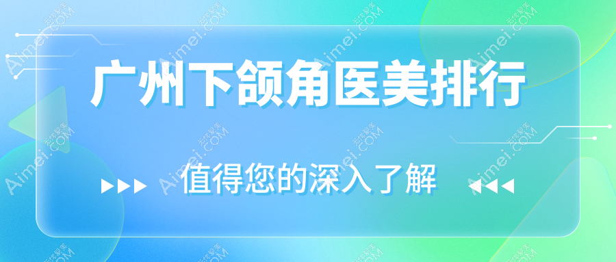 广州下颌角整形医院排行出炉:丽合、复星禅诚等十强含广州医美俪军美