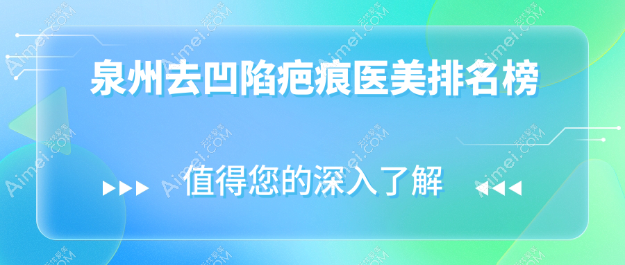 泉州去凹陷疤痕医美推荐哪家?专业医院排名,附价格表&详细地址