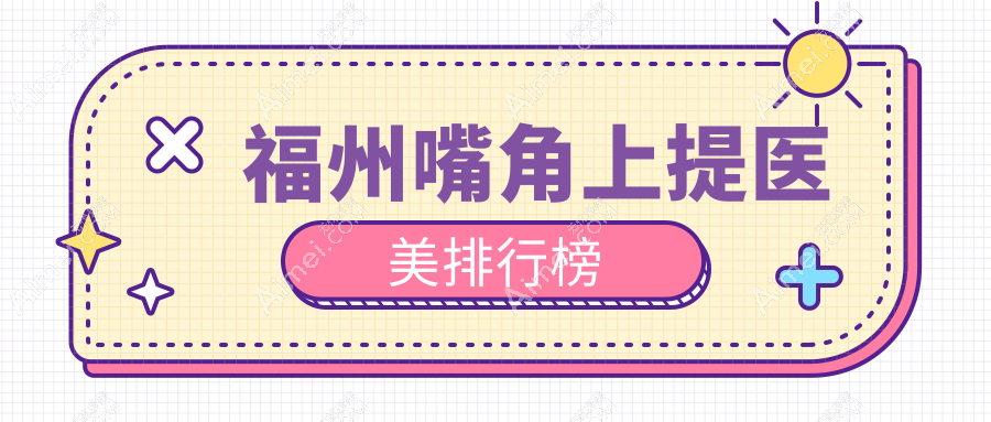 福州口碑好嘴角上提医美机构推荐,附价格表及医院详细地址