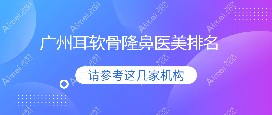 广州耳软骨隆鼻医美排名