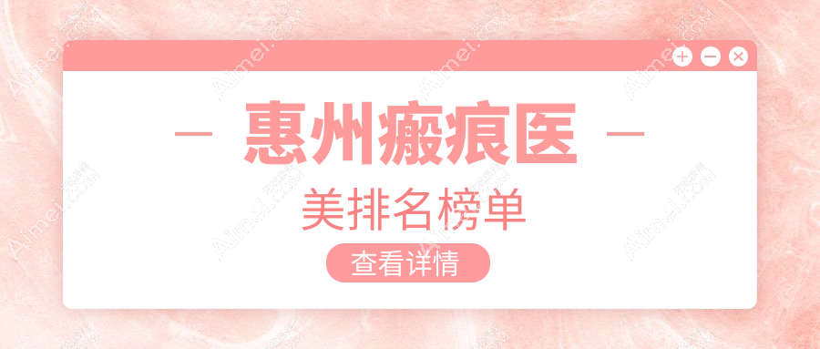 惠州瘢痕修复Top10医美机构盘点,附详细价格表及医院地址