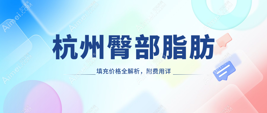 杭州臀部脂肪填充价格全解析,附费用详情表及热门医美机构地址